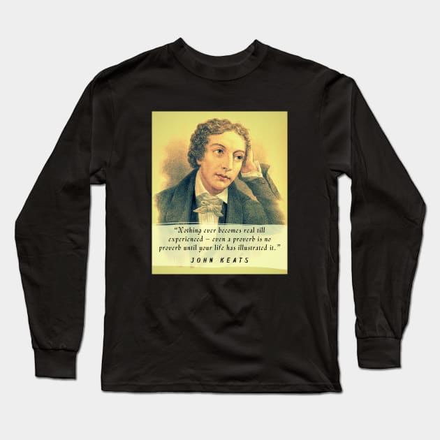 John Keats portrait and quote: Nothing ever becomes real till experienced – even a proverb is no proverb until your life has illustrated it Long Sleeve T-Shirt by artbleed